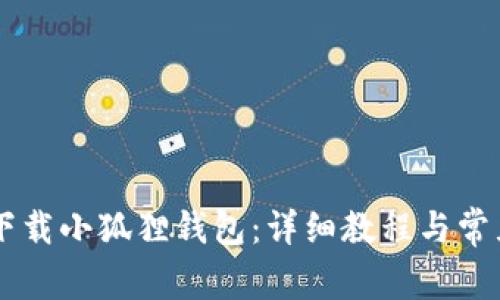 手机怎么下载小狐狸钱包：详细教程与常见问题解答